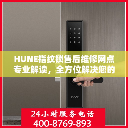 HUNE指纹锁售后维修网点专业解读，全方位解决您的锁具问题
