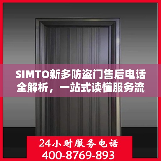 SIMTO新多防盗门售后电话全解析，一站式读懂服务流程