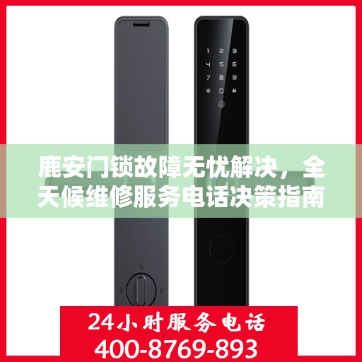 鹿安门锁故障无忧解决，全天候维修服务电话决策指南