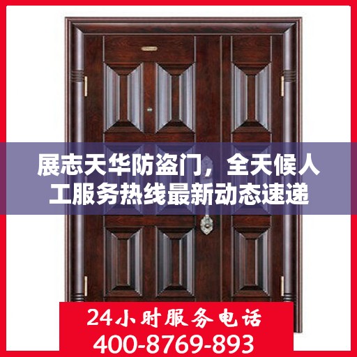 展志天华防盗门，全天候人工服务热线最新动态速递