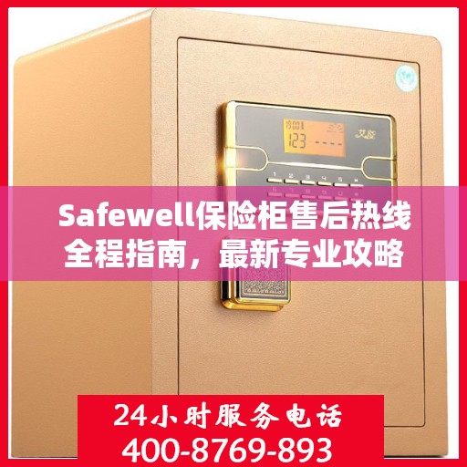 Safewell保险柜售后热线全程指南，最新专业攻略
