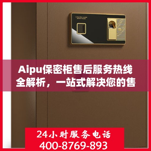 Aipu保密柜售后服务热线全解析，一站式解决您的售后之忧