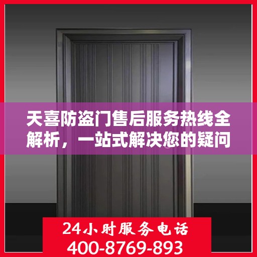 天喜防盗门售后服务热线全解析，一站式解决您的疑问和需求