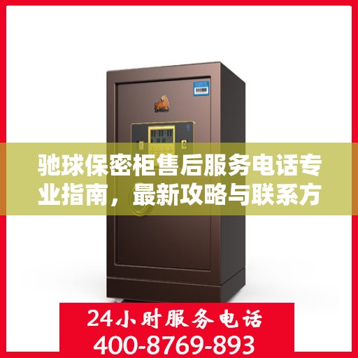 驰球保密柜售后服务电话专业指南，最新攻略与联系方式揭秘
