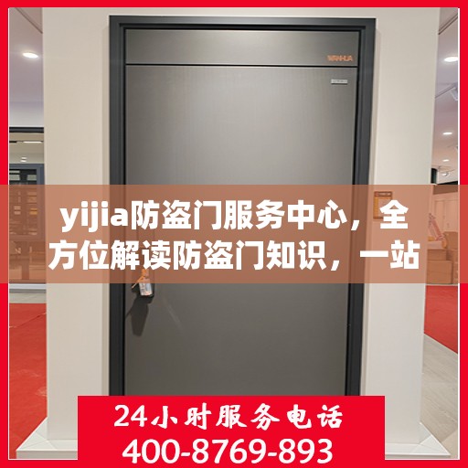 yijia防盗门服务中心，全方位解读防盗门知识，一站式服务体验
