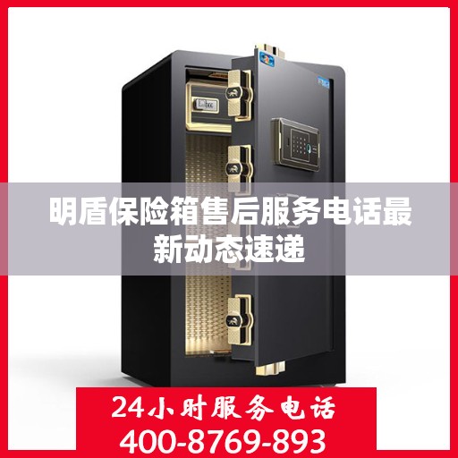 明盾保险箱售后服务电话最新动态速递