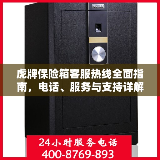 虎牌保险箱客服热线全面指南，电话、服务与支持详解