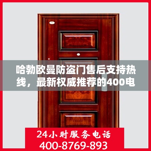 哈勃欧曼防盗门售后支持热线，最新权威推荐的400电话服务