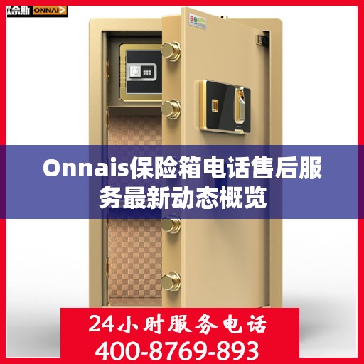 Onnais保险箱电话售后服务最新动态概览