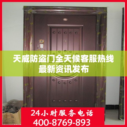 天威防盗门全天候客服热线最新资讯发布