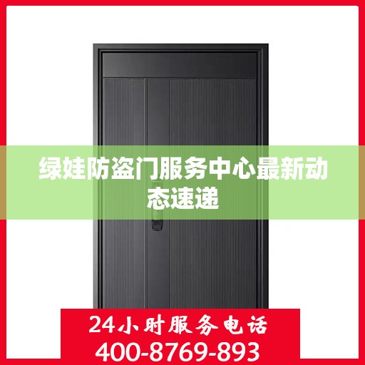 绿娃防盗门服务中心最新动态速递
