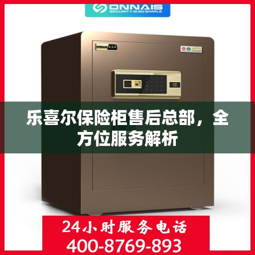 乐喜尔保险柜售后总部，全方位服务解析