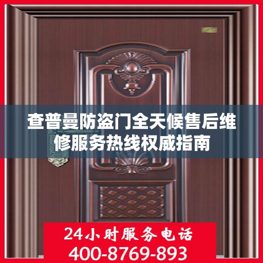 查普曼防盗门全天候售后维修服务热线权威指南