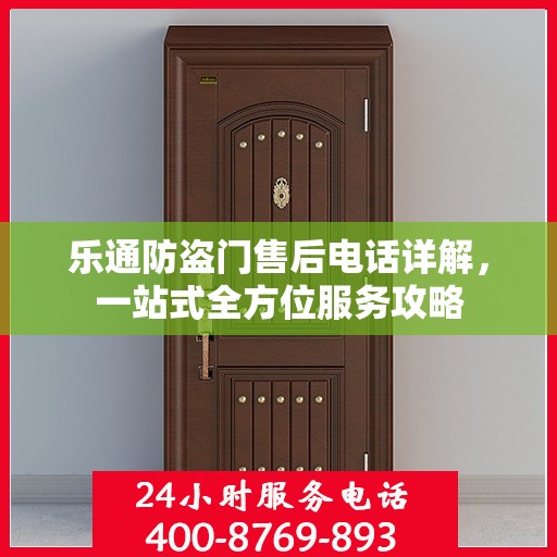 乐通防盗门售后电话详解，一站式全方位服务攻略