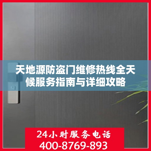 天地源防盗门维修热线全天候服务指南与详细攻略