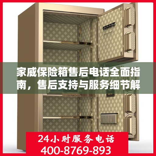 家威保险箱售后电话全面指南，售后支持与服务细节解析
