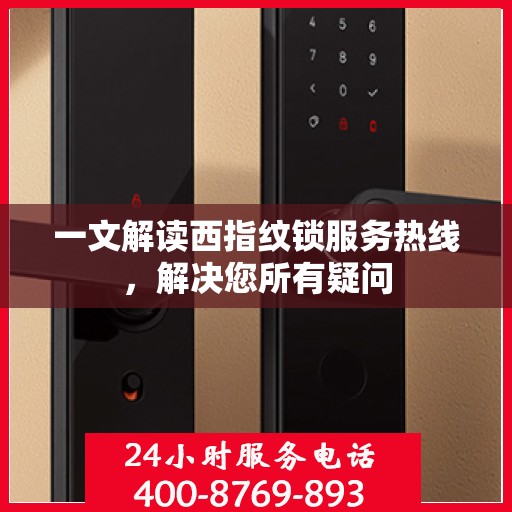 一文解读西指纹锁服务热线，解决您所有疑问