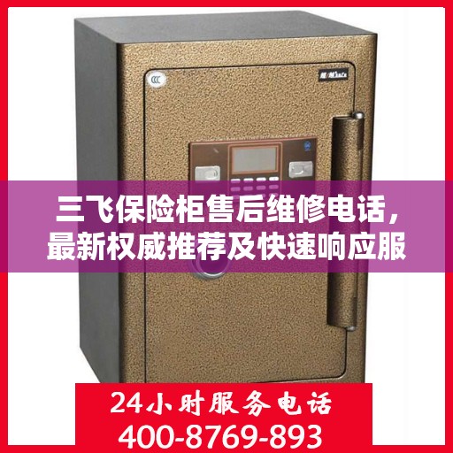 三飞保险柜售后维修电话，最新权威推荐及快速响应服务