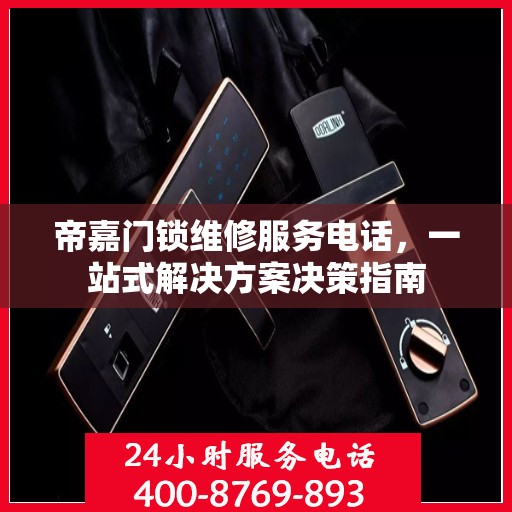 帝嘉门锁维修服务电话，一站式解决方案决策指南