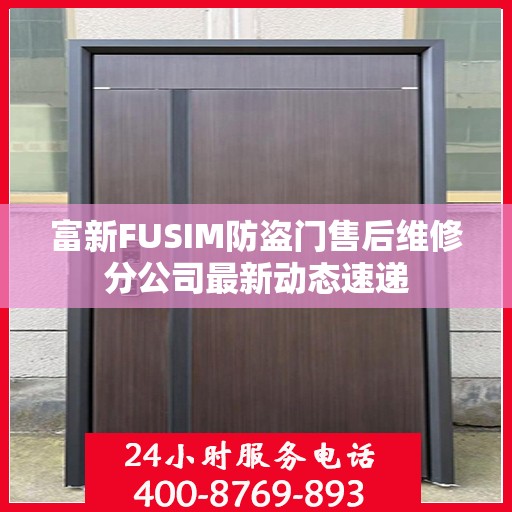 富新FUSIM防盗门售后维修分公司最新动态速递