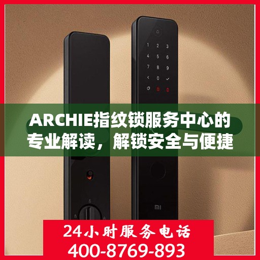 ARCHIE指纹锁服务中心的专业解读，解锁安全与便捷的秘密