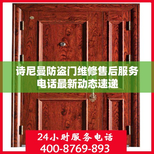 诗尼曼防盗门维修售后服务电话最新动态速递