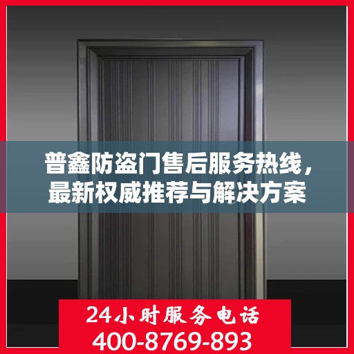 普鑫防盗门售后服务热线，最新权威推荐与解决方案