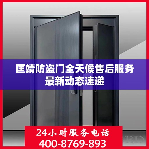 匡靖防盗门全天候售后服务最新动态速递