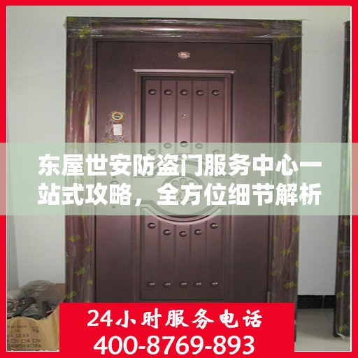 东屋世安防盗门服务中心一站式攻略，全方位细节解析