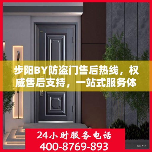 步阳BY防盗门售后热线，权威售后支持，一站式服务体验