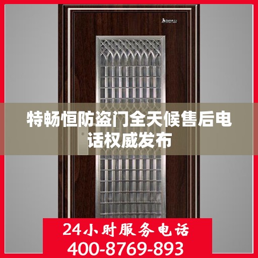 特畅恒防盗门全天候售后电话权威发布