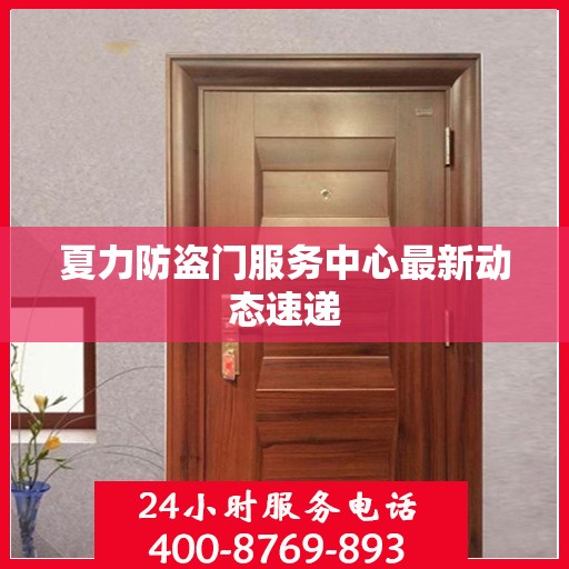 夏力防盗门服务中心最新动态速递