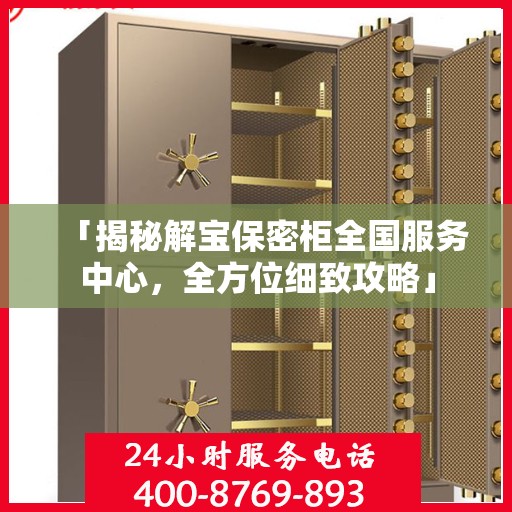 「揭秘解宝保密柜全国服务中心，全方位细致攻略」
