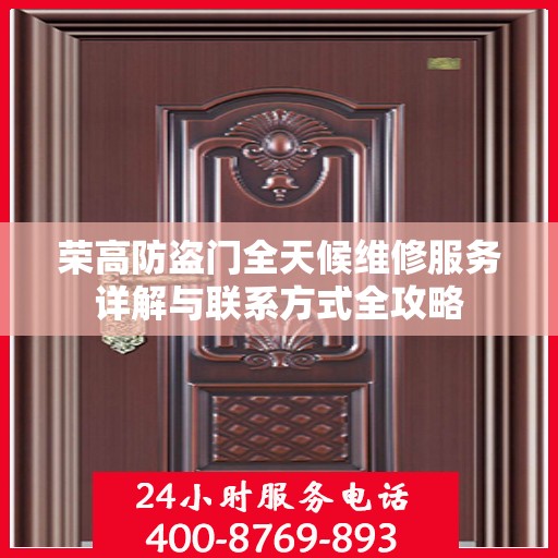 荣高防盗门全天候维修服务详解与联系方式全攻略