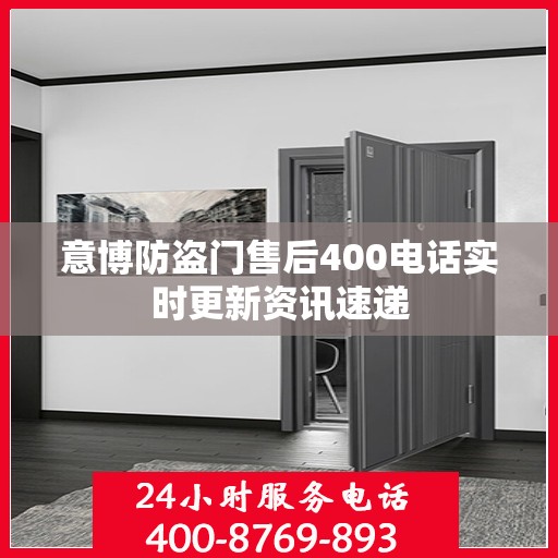 意博防盗门售后400电话实时更新资讯速递