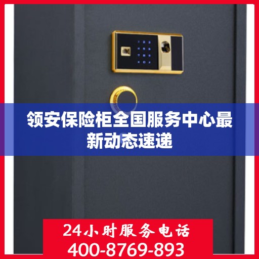 领安保险柜全国服务中心最新动态速递
