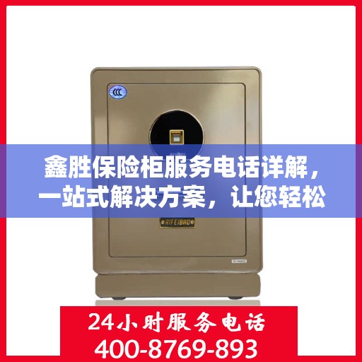 鑫胜保险柜服务电话详解，一站式解决方案，让您轻松读懂！