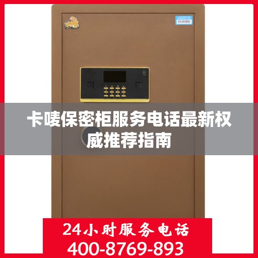 卡唛保密柜服务电话最新权威推荐指南