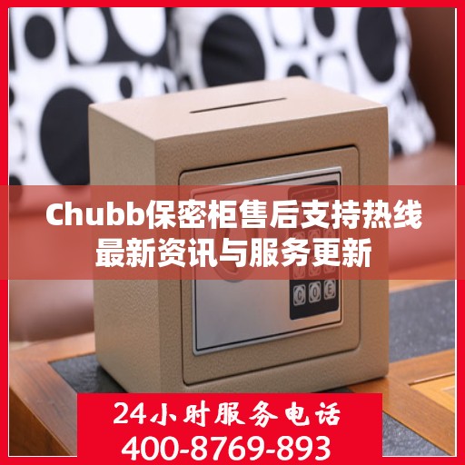 Chubb保密柜售后支持热线最新资讯与服务更新