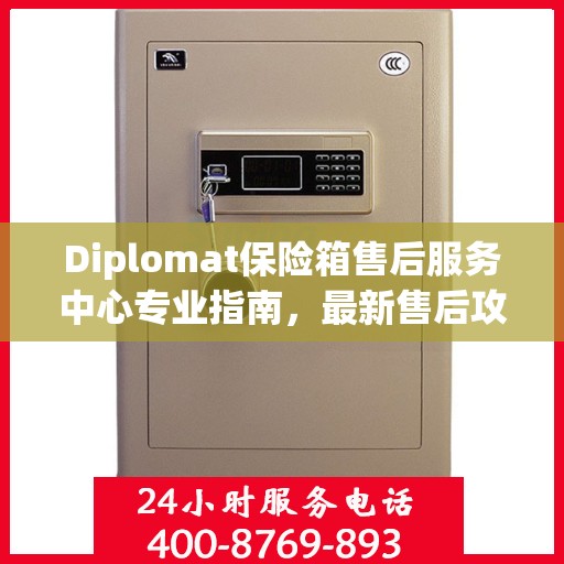 Diplomat保险箱售后服务中心专业指南，最新售后攻略与指南