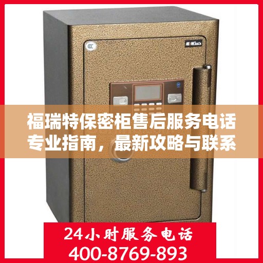 福瑞特保密柜售后服务电话专业指南，最新攻略与联系方式