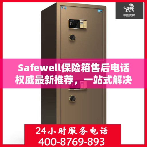 Safewell保险箱售后电话权威最新推荐，一站式解决您的需求