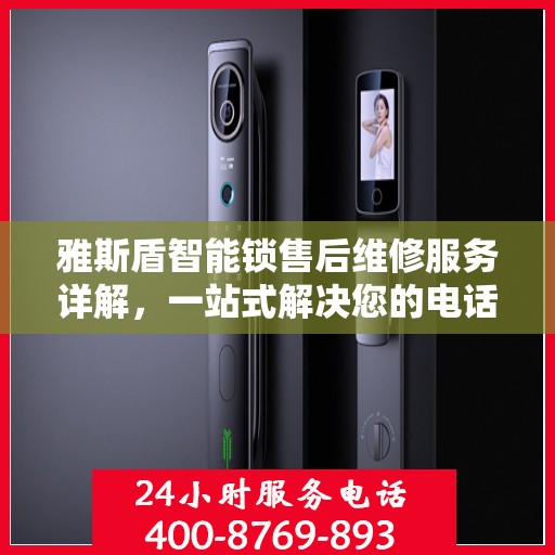 雅斯盾智能锁售后维修服务详解，一站式解决您的电话咨询需求