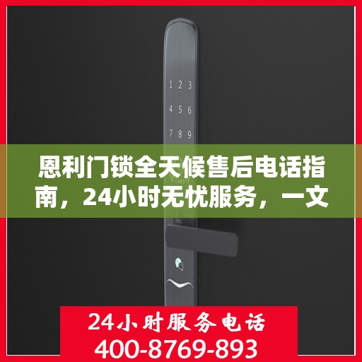 恩利门锁全天候售后电话指南，24小时无忧服务，一文全解读