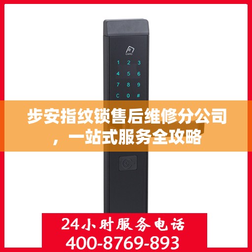 步安指纹锁售后维修分公司，一站式服务全攻略