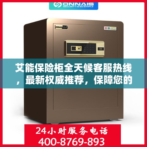 艾能保险柜全天候客服热线，最新权威推荐，保障您的安全需求