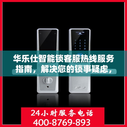 华乐仕智能锁客服热线服务指南，解决您的锁事疑虑，贴心服务决策参考