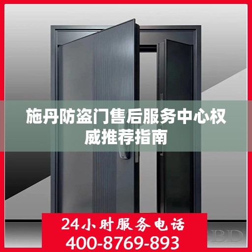 施丹防盗门售后服务中心权威推荐指南