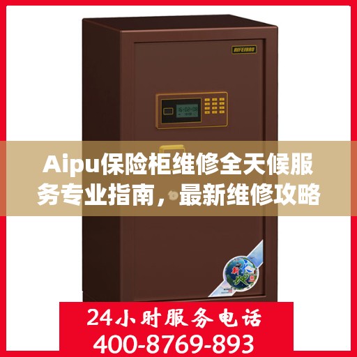 Aipu保险柜维修全天候服务专业指南，最新维修攻略与技巧