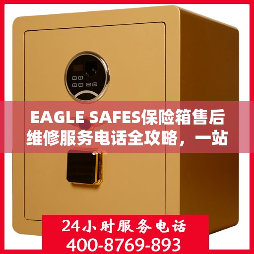 EAGLE SAFES保险箱售后维修服务电话全攻略，一站式解决方案帮助您解决问题